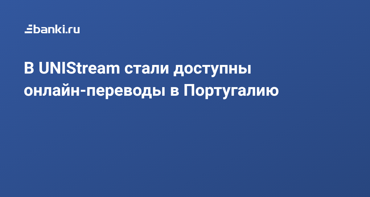 В UNIStream стали доступны онлайн-переводы в Португалию 21.05.2019 ...