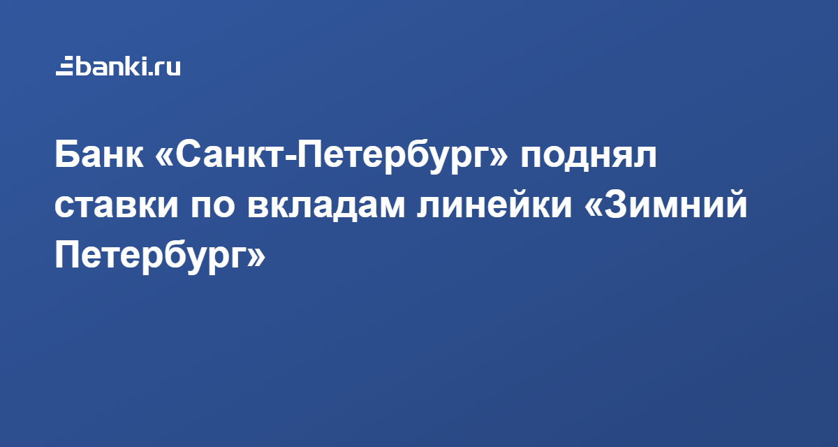 Банк «Санкт-Петербург» поднял ставки по вкладам линейки «Зимний Петербург» 10.01.2022 | Банки.ру