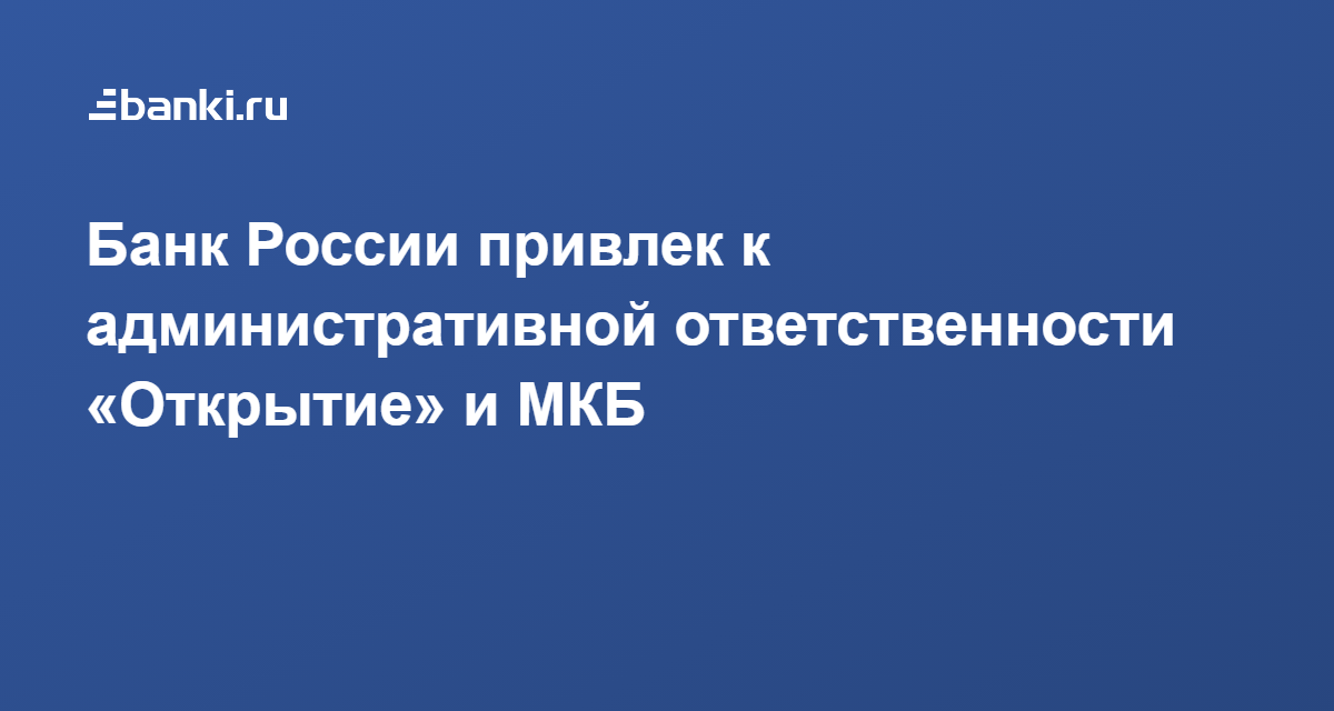 Банк России привлек к административной ответственности Открытие и МКБ 29.03.2021  Банки.ру