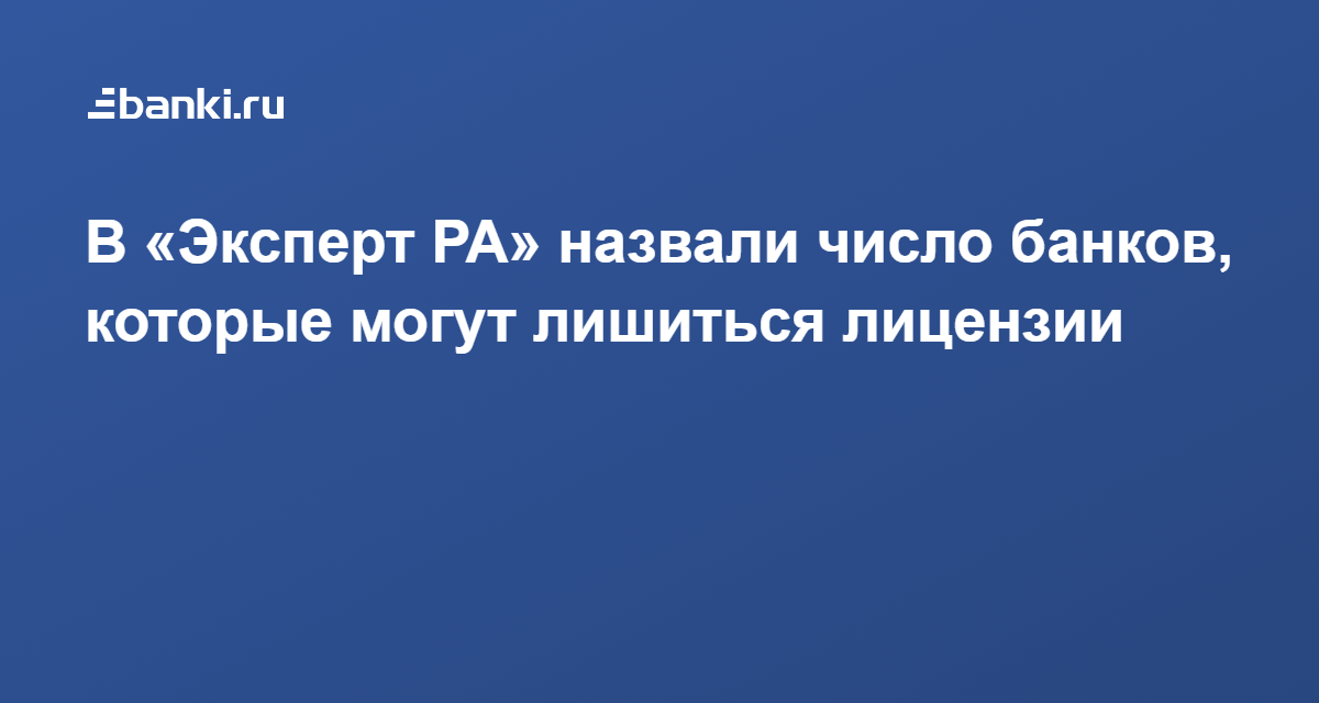 В «Эксперт РА» назвали число банков, которые могут лишиться лицензии 13.05.2021 | Банки.ру