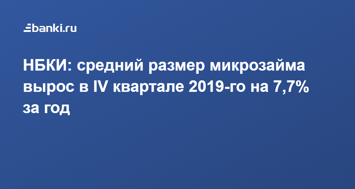 НБКИ: средний размер микрозайма вырос в IV квартале 2019-го на 7,7% за год 05.02.2020 | Банки.ру