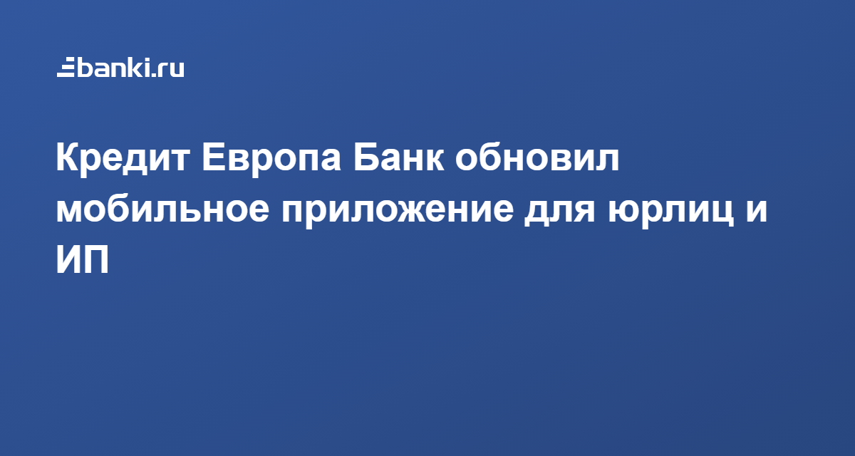 Кредит Европа Банк обновил мобильное приложение для юрлиц и ИП 05.07. ...
