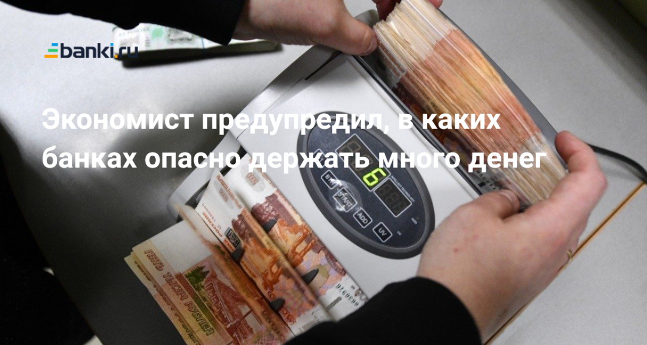 Экономист предупредил, в каких банках опасно держать много денег 17.07.2023  | Банки.ру