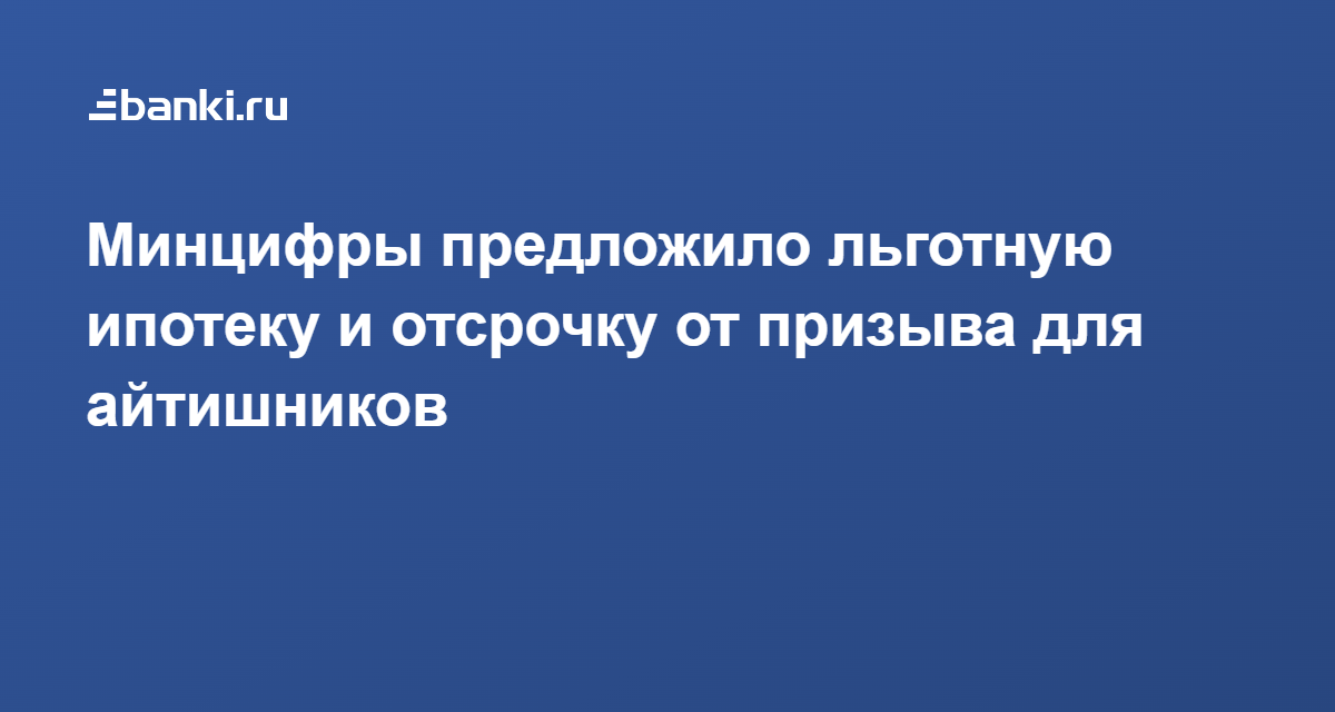 Минцифры предложило льготную ипотеку и отсрочку от призыва для айтишников  28.02.2022 | Банки.ру