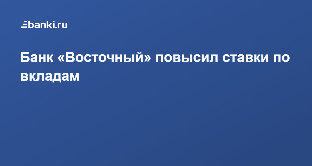 Банк «Восточный» повысил ставки по вкладам 30.03.2021 | Банки.ру