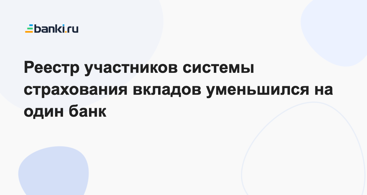 Реестр участников системы страхования вкладов уменьшился на один банк 29.08.2022  Банки.ру