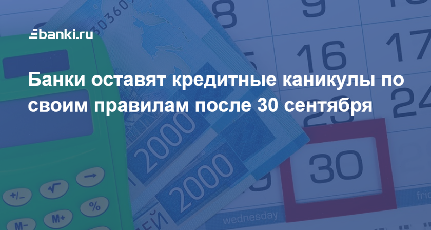 Банки оставят кредитные каникулы по своим правилам после 30 сентября 18.09.2020 | Банки.ру