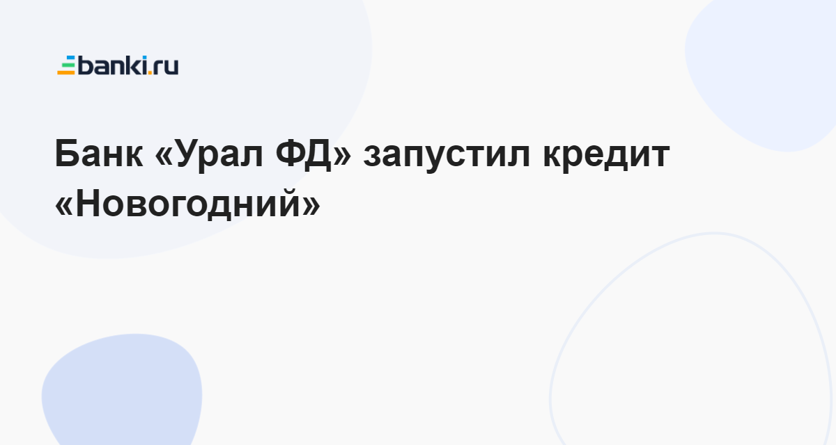 Банк «Урал ФД» запустил кредит «Новогодний» 29.11.2023 | Банки.ру