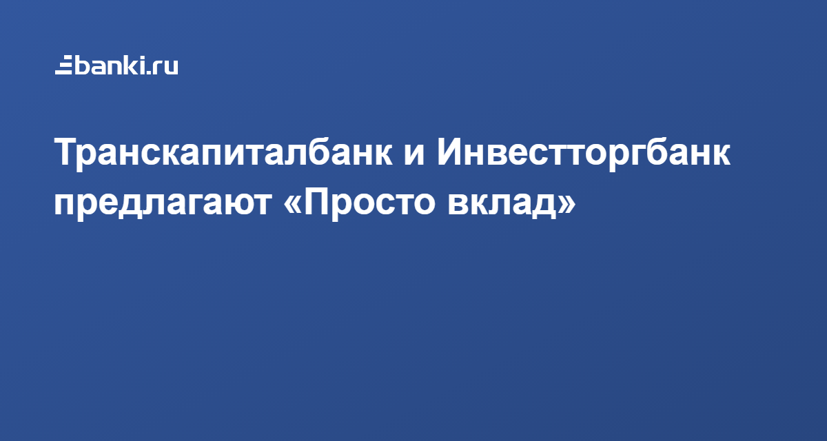 Транскапиталбанк и Инвестторгбанк предлагают «Просто вклад» 24.06.2021 | Банки.ру