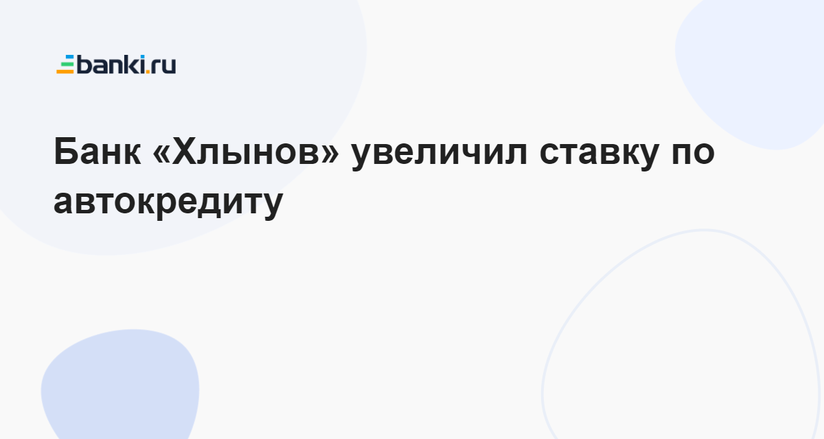 Банк «Хлынов» увеличил ставку по автокредиту 19.12.2023 | Банки.ру