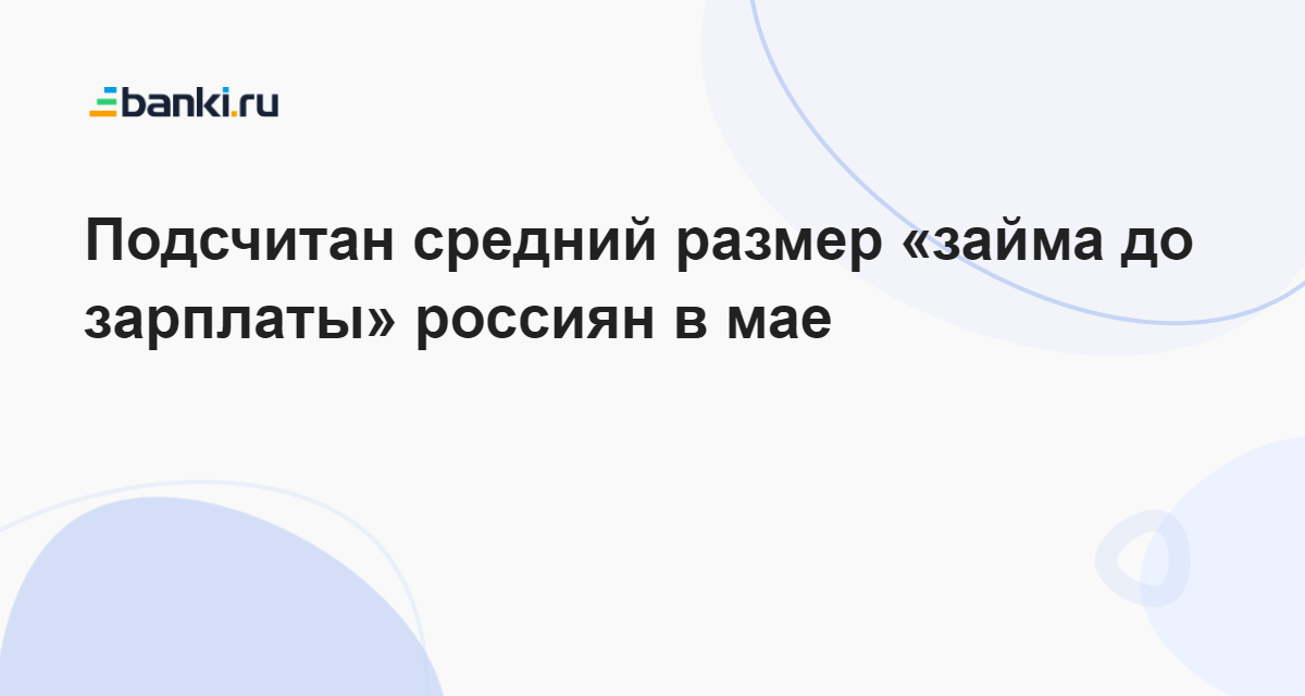 Подсчитан средний размер займа до зарплаты россиян в мае 28.06.2023  Банки.ру