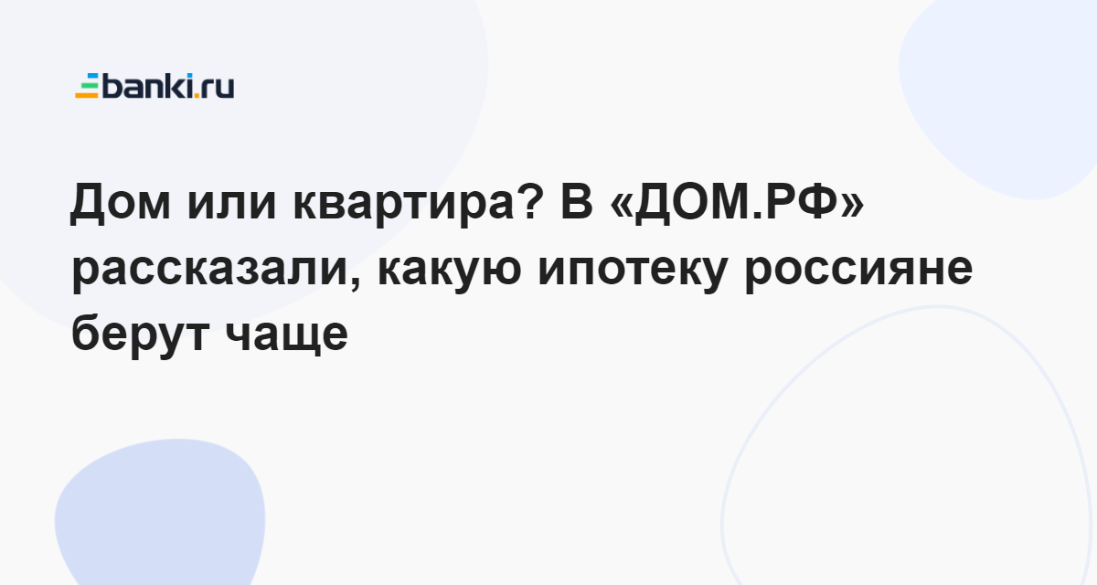 Дом или квартира? В «ДОМ.РФ» рассказали, какую ипотеку россияне берут ...