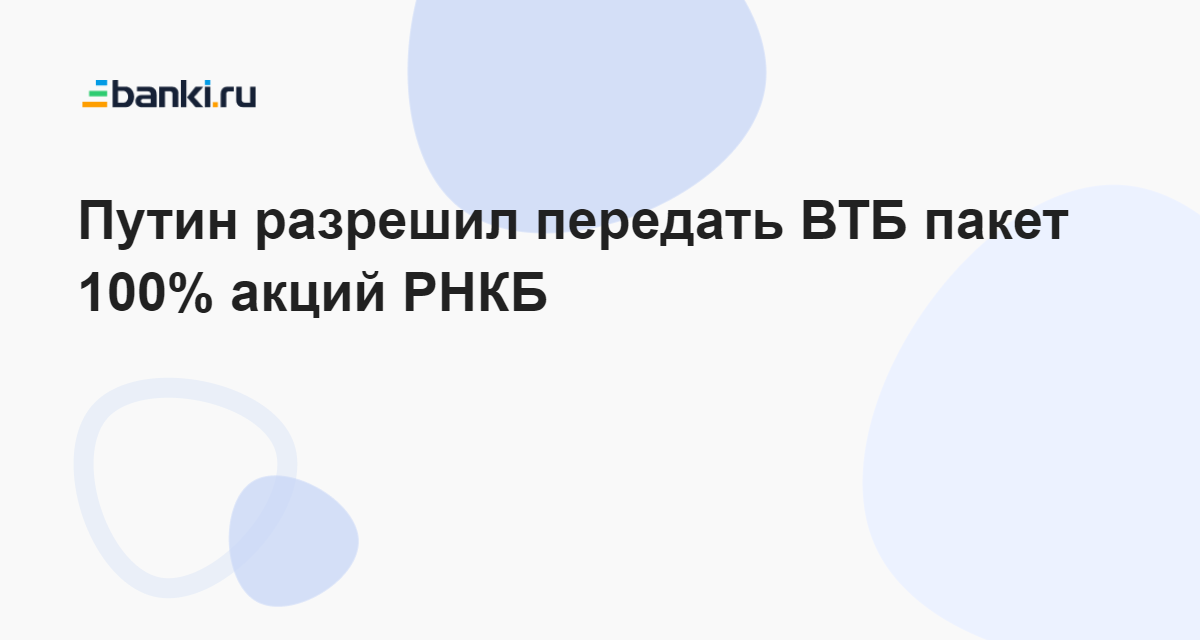 Путин разрешил передать ВТБ пакет 100% акций РНКБ 07.10.2022 | Банки.ру