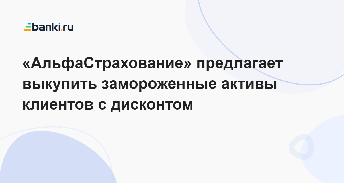 «АльфаСтрахование» предлагает выкупить замороженные активы клиентов с ...