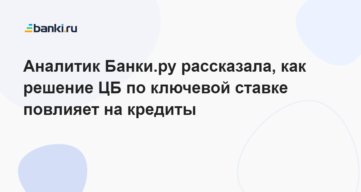 Аналитик Банки.ру рассказала, как решение ЦБ по ключевой ставке повлияет на кредиты  14.08.2023 | Банки.ру