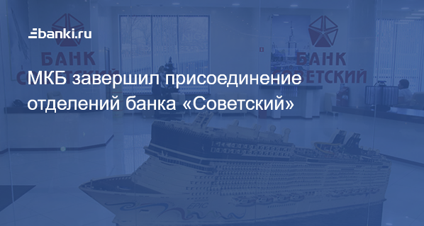 МКБ завершил присоединение отделений банка «Советский» 14.11.2018 ...
