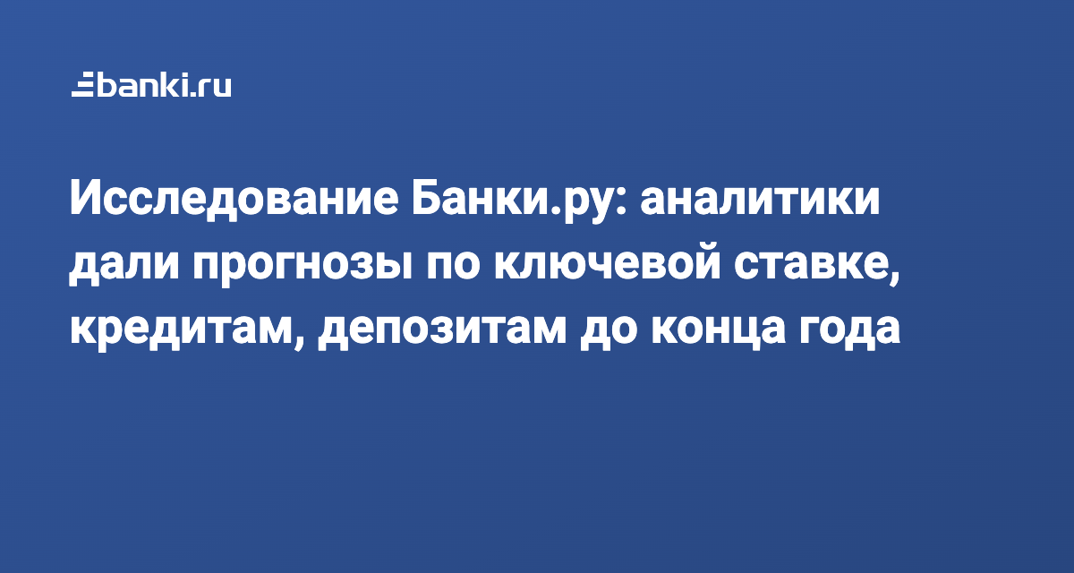 Исследование Банки.ру: аналитики дали прогнозы по ключевой ставке, кредитам, депозитам до конца года 30.06.2022 | Банки.ру