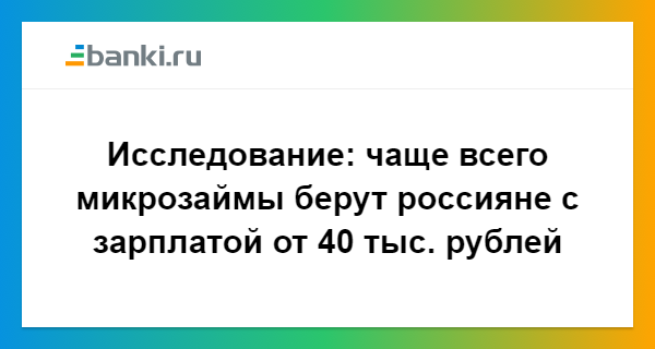 ​Исследование: чаще всего микрозаймы берут россияне с зарплатой от 40 тыс. рублей 18.12.2017 | Банки.ру