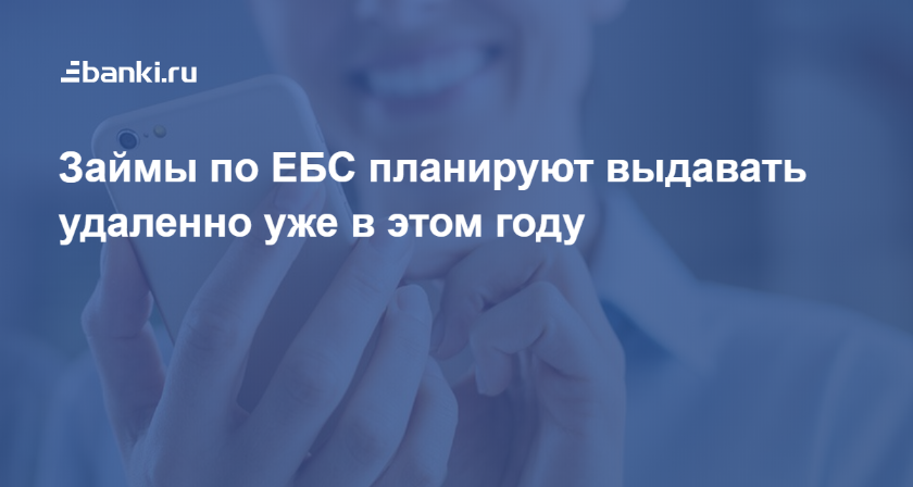 Займы по ЕБС планируют выдавать удаленно уже в этом году 22.04.2020 | Банки.ру