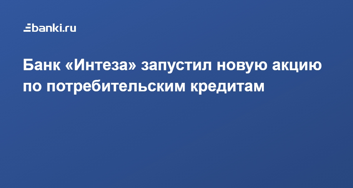 Банк «Интеза» запустил новую акцию по потребительским кредитам 25.03. ...
