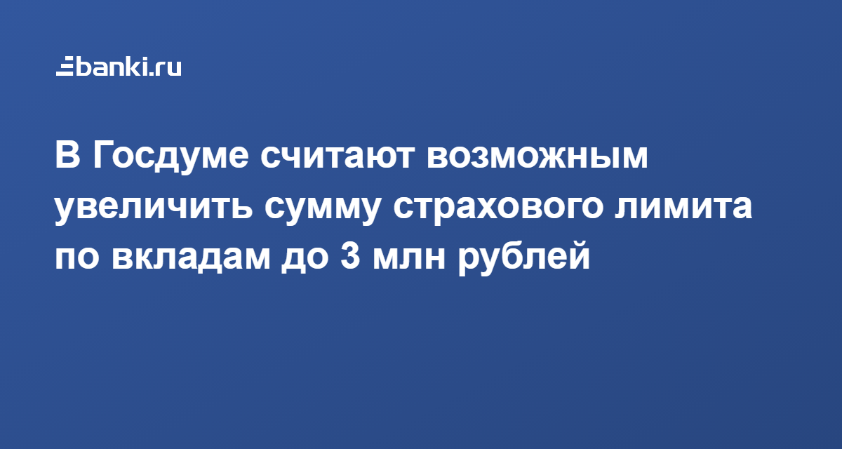 В Госдуме считают возможным увеличить сумму страхового лимита по вкладам до 3 млн рублей  01.03.2022 | Банки.ру