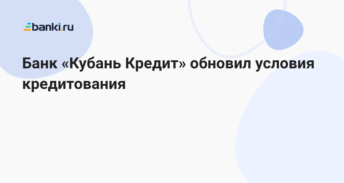 Банк «Кубань Кредит» обновил условия кредитования 17.06.2023 | Банки.ру