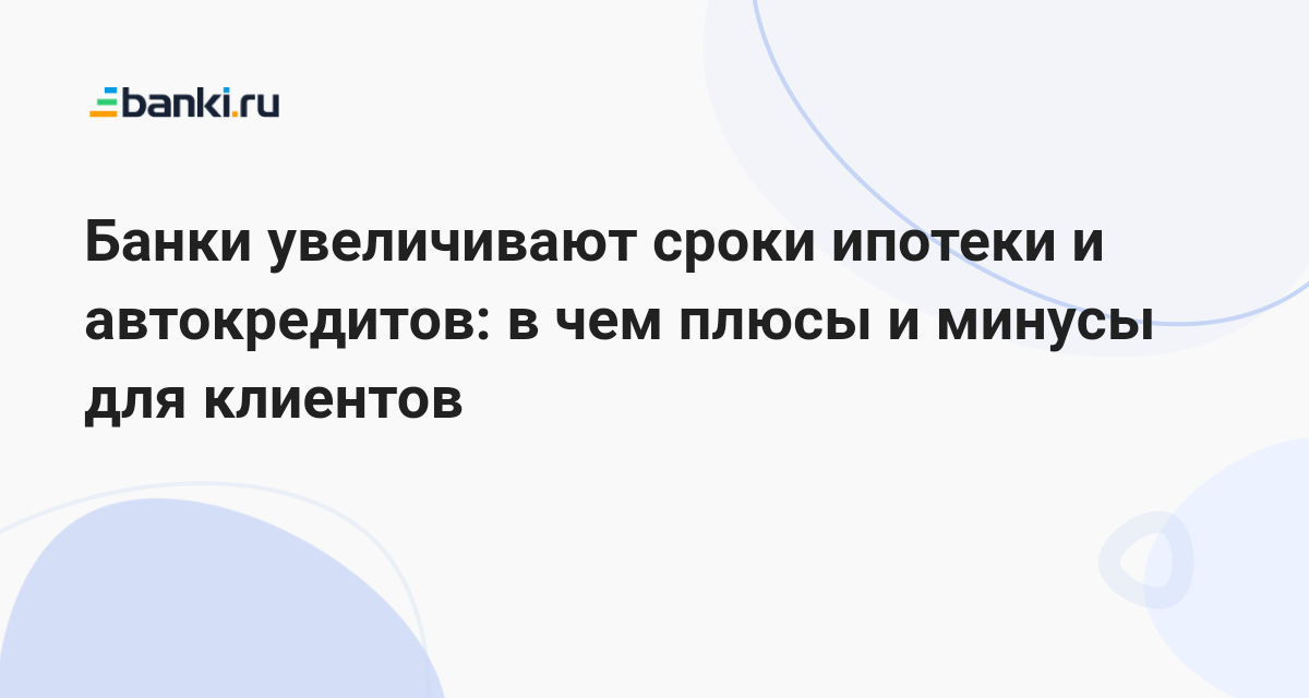 Банки увеличивают сроки ипотеки и автокредитов: в чем плюсы и минусы для клиентов 09.02.2023 | Банки.ру